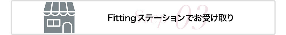 STEP3:Fittingステーションでお受け取り