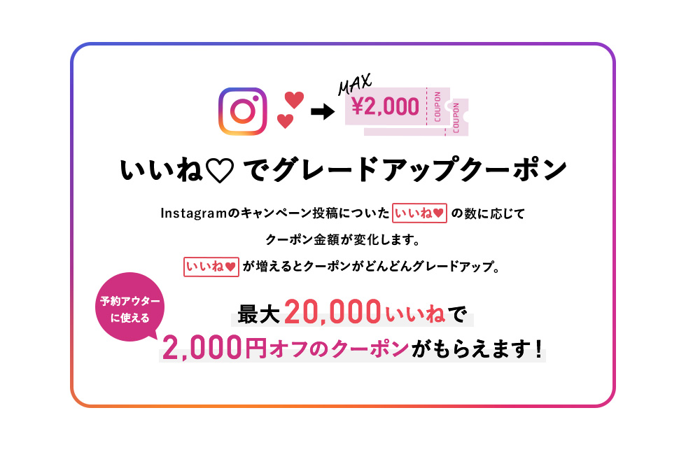 いいね♡でグレードアップクーポン：最大20,000いいねで予約アウターに使える2,000円オフクーポンがもらえます！
